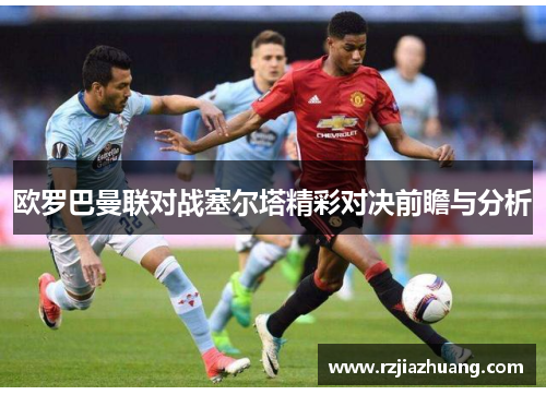 欧罗巴曼联对战塞尔塔精彩对决前瞻与分析