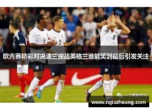 欧青赛精彩对决波兰迎战英格兰谁能笑到最后引发关注