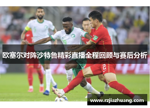 欧塞尔对阵沙特鲁精彩直播全程回顾与赛后分析