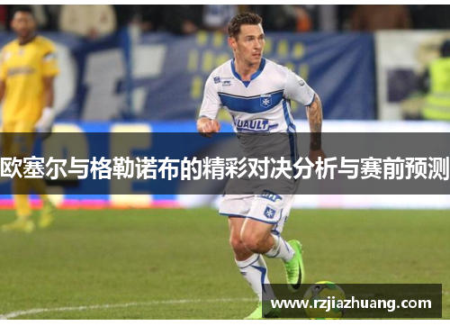 欧塞尔与格勒诺布的精彩对决分析与赛前预测