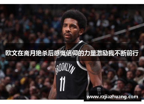 欧文在斋月绝杀后感慨信仰的力量激励我不断前行