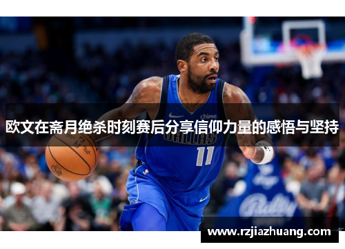 欧文在斋月绝杀时刻赛后分享信仰力量的感悟与坚持