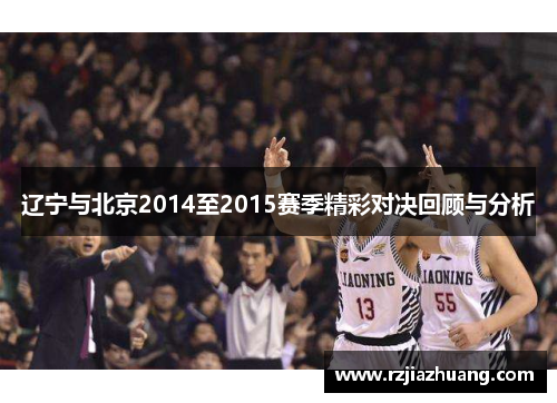 辽宁与北京2014至2015赛季精彩对决回顾与分析