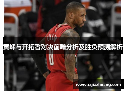 黄蜂与开拓者对决前瞻分析及胜负预测解析