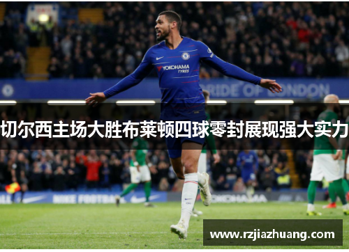 切尔西主场大胜布莱顿四球零封展现强大实力