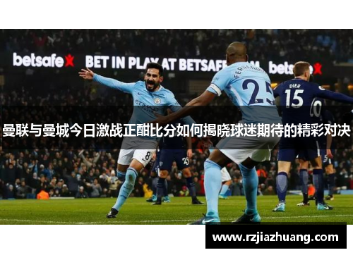 曼联与曼城今日激战正酣比分如何揭晓球迷期待的精彩对决