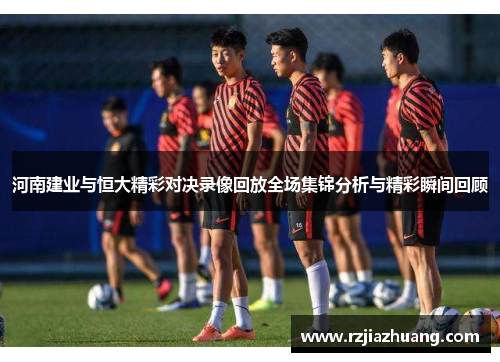 河南建业与恒大精彩对决录像回放全场集锦分析与精彩瞬间回顾