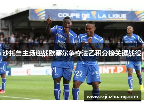 沙托鲁主场迎战欧塞尔争夺法乙积分榜关键战役